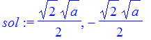 sol := 1/2*2^(1/2)*a^(1/2), -1/2*2^(1/2)*a^(1/2)